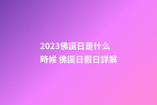 2023佛誕日是什么時候 佛誕日假日詳解